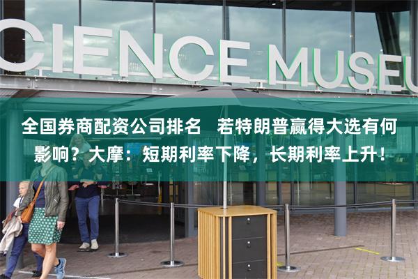 全国券商配资公司排名   若特朗普赢得大选有何影响？大摩：短期利率下降，长期利率上升！