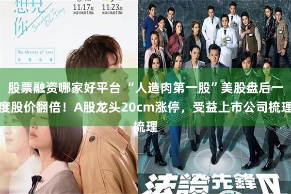 股票融资哪家好平台 “人造肉第一股”美股盘后一度股价翻倍！A股龙头20cm涨停，受益上市公司梳理