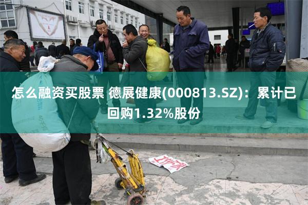怎么融资买股票 德展健康(000813.SZ)：累计已回购1.32%股份