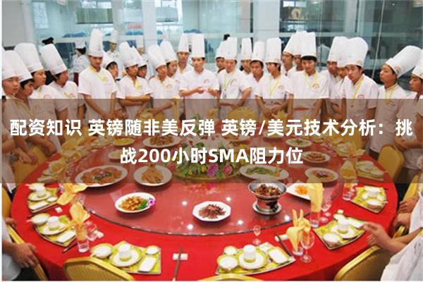 配资知识 英镑随非美反弹 英镑/美元技术分析：挑战200小时SMA阻力位