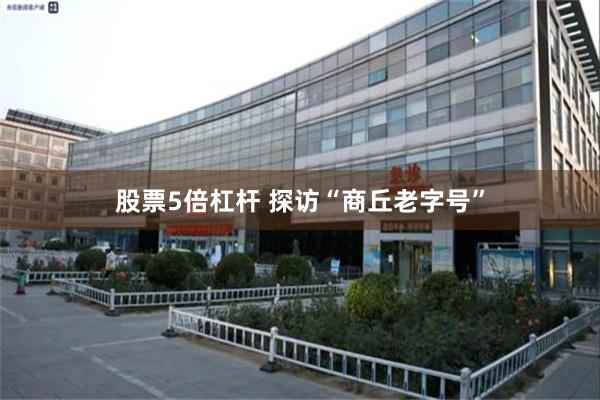 股票5倍杠杆 探访“商丘老字号”
