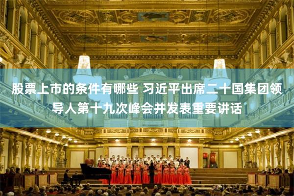 股票上市的条件有哪些 习近平出席二十国集团领导人第十九次峰会并发表重要讲话