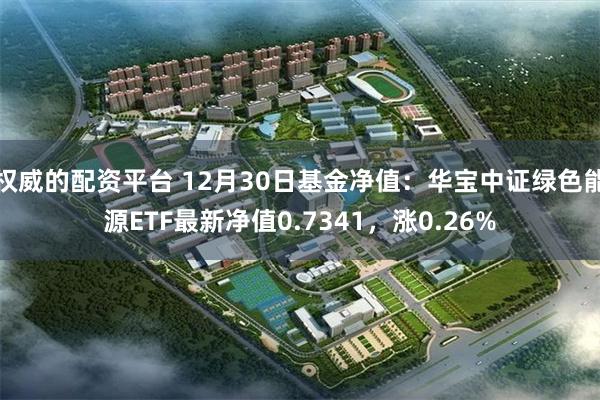 权威的配资平台 12月30日基金净值：华宝中证绿色能源ETF最新净值0.7341，涨0.26%