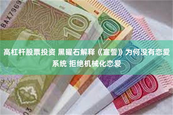 高杠杆股票投资 黑曜石解释《宣誓》为何没有恋爱系统 拒绝机械化恋爱