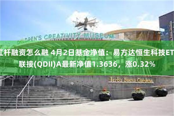 杠杆融资怎么融 4月2日基金净值：易方达恒生科技ETF联接(QDII)A最新净值1.3636，涨0.32%