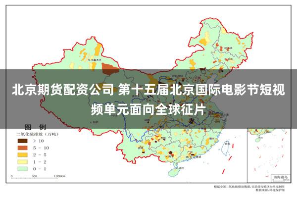 北京期货配资公司 第十五届北京国际电影节短视频单元面向全球征片