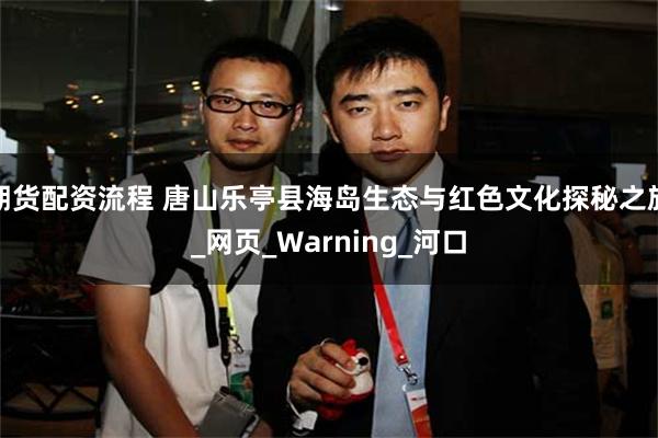 期货配资流程 唐山乐亭县海岛生态与红色文化探秘之旅_网页_Warning_河口