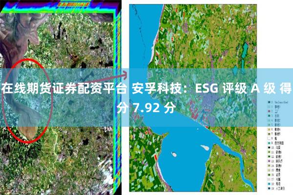 在线期货证券配资平台 安孚科技：ESG 评级 A 级 得分 7.92 分