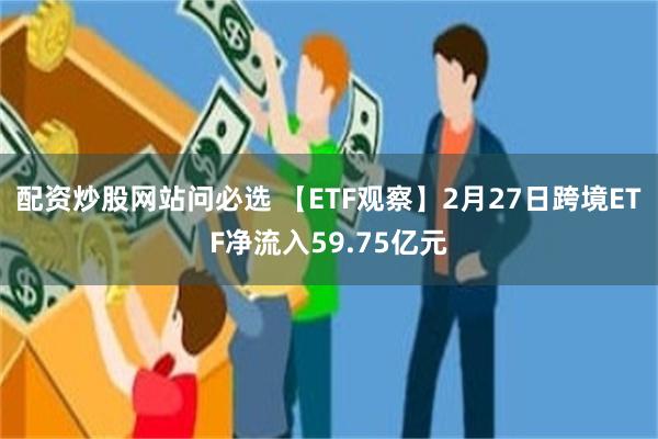 配资炒股网站问必选 【ETF观察】2月27日跨境ETF净流入59.75亿元
