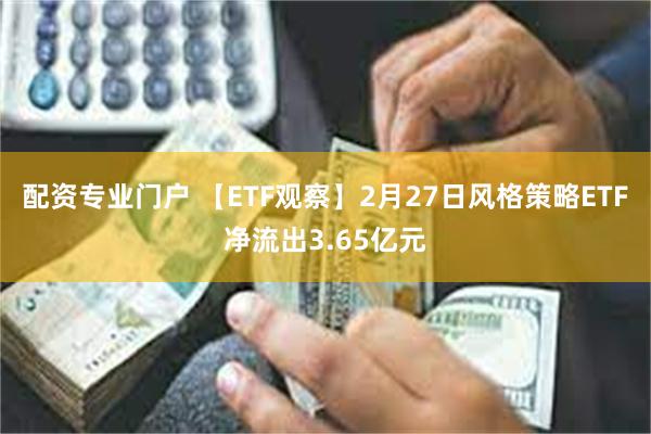 配资专业门户 【ETF观察】2月27日风格策略ETF净流出3.65亿元