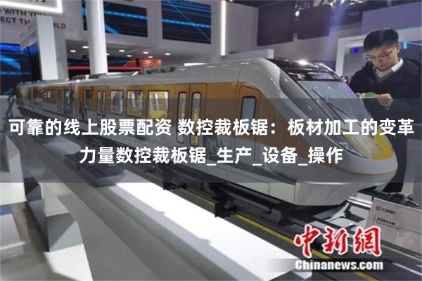 可靠的线上股票配资 数控裁板锯：板材加工的变革力量数控裁板锯_生产_设备_操作