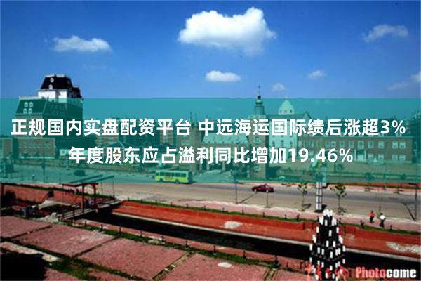 正规国内实盘配资平台 中远海运国际绩后涨超3% 年度股东应占溢利同比增加19.46%