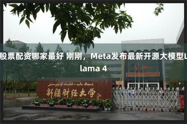 股票配资哪家最好 刚刚，Meta发布最新开源大模型Llama 4
