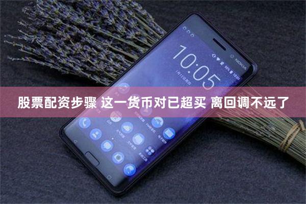 股票配资步骤 这一货币对已超买 离回调不远了