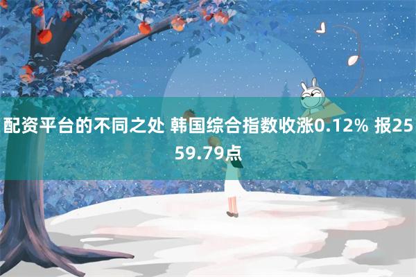 配资平台的不同之处 韩国综合指数收涨0.12% 报2559.79点