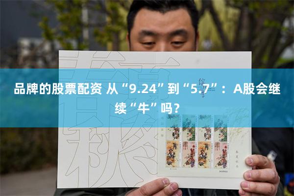 品牌的股票配资 从“9.24”到“5.7”：A股会继续“牛”吗？
