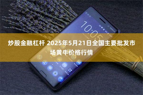 炒股金融杠杆 2025年5月21日全国主要批发市场黄牛价格行情
