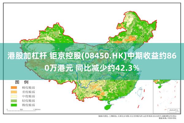 港股加杠杆 钜京控股(08450.HK)中期收益约860万港元 同比减少约42.3%