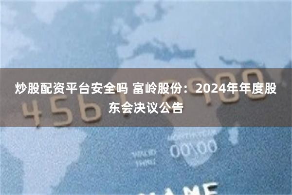炒股配资平台安全吗 富岭股份：2024年年度股东会决议公告