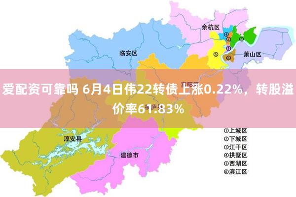 爱配资可靠吗 6月4日伟22转债上涨0.22%，转股溢价率61.83%