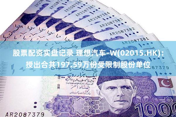 股票配资实盘记录 理想汽车-W(02015.HK)：授出合共197.59万份受限制股份单位