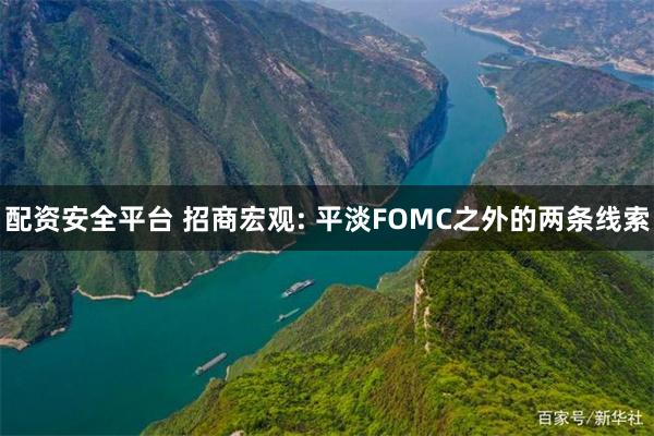 配资安全平台 招商宏观: 平淡FOMC之外的两条线索