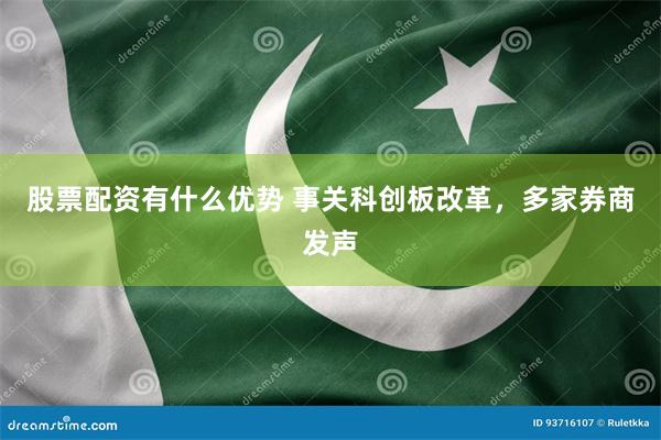 股票配资有什么优势 事关科创板改革，多家券商发声
