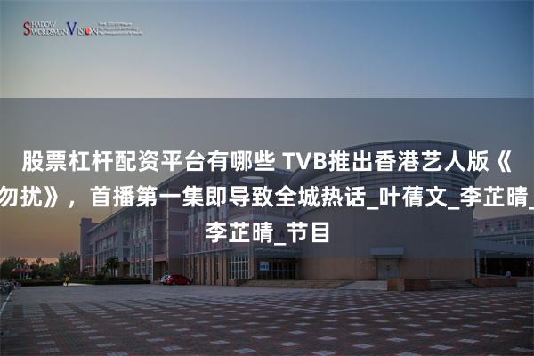 股票杠杆配资平台有哪些 TVB推出香港艺人版《非诚勿扰》，首播第一集即导致全城热话_叶蒨文_李芷晴_节目