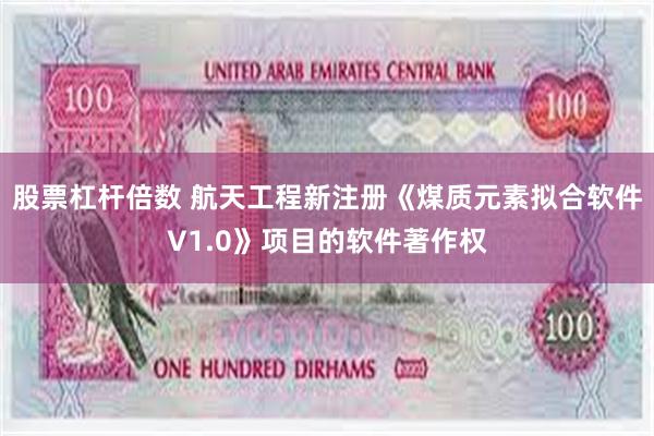 股票杠杆倍数 航天工程新注册《煤质元素拟合软件V1.0》项目的软件著作权