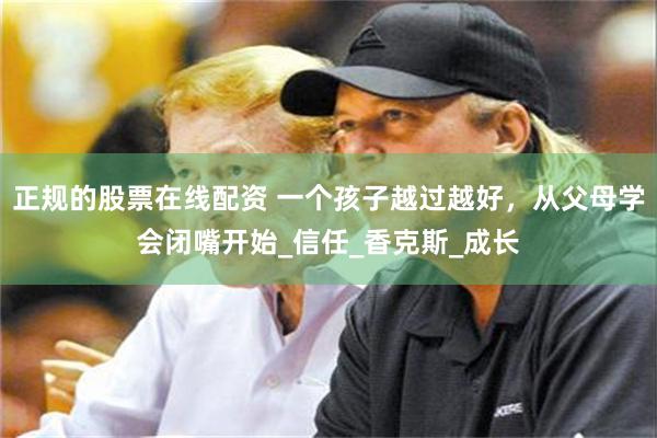 正规的股票在线配资 一个孩子越过越好，从父母学会闭嘴开始_信任_香克斯_成长
