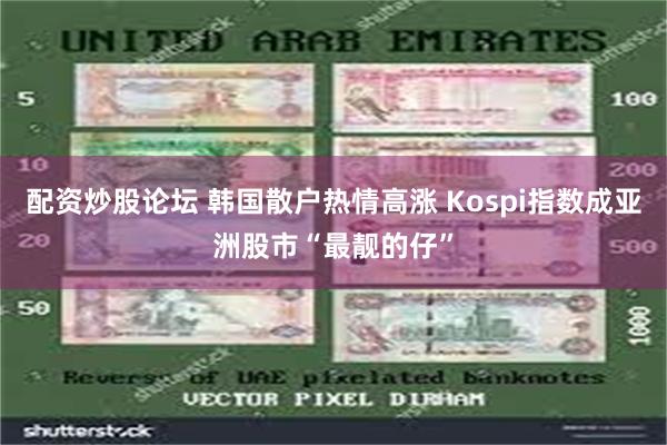 配资炒股论坛 韩国散户热情高涨 Kospi指数成亚洲股市“最靓的仔”