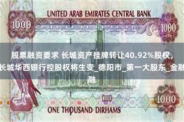 股票融资要求 长城资产挂牌转让40.92%股权，长城华西银行控股权将生变_德阳市_第一大股东_金融