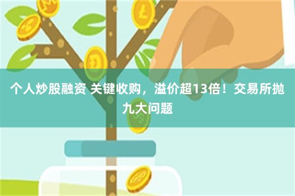 个人炒股融资 关键收购，溢价超13倍！交易所抛九大问题
