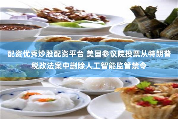配资优秀炒股配资平台 美国参议院投票从特朗普税改法案中删除人工智能监管禁令