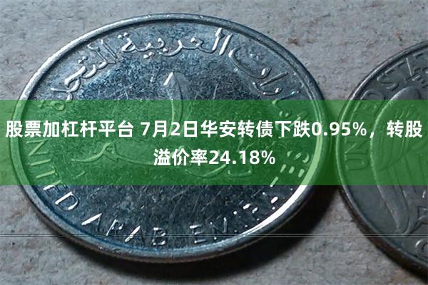 股票加杠杆平台 7月2日华安转债下跌0.95%，转股溢价率24.18%