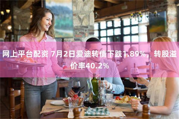 网上平台配资 7月2日爱迪转债下跌1.89%，转股溢价率40.2%