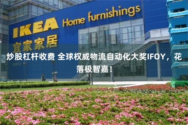 炒股杠杆收费 全球权威物流自动化大奖IFOY，花落极智嘉！