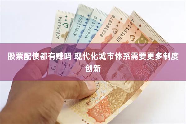 股票配债都有赚吗 现代化城市体系需要更多制度创新