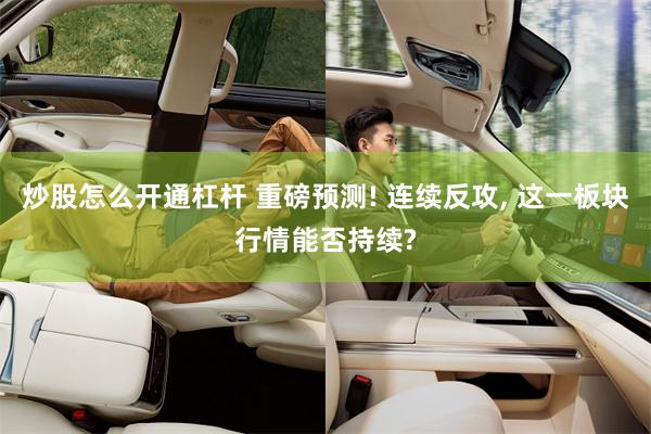 炒股怎么开通杠杆 重磅预测! 连续反攻, 这一板块行情能否持续?