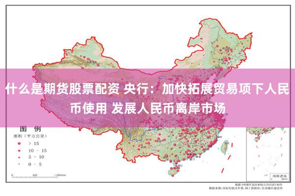 什么是期货股票配资 央行：加快拓展贸易项下人民币使用 发展人民币离岸市场