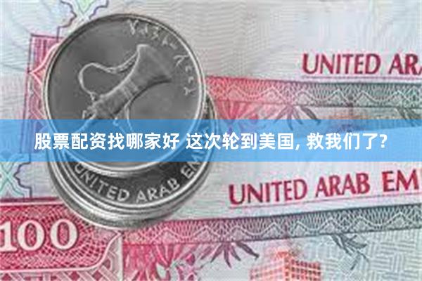 股票配资找哪家好 这次轮到美国, 救我们了?