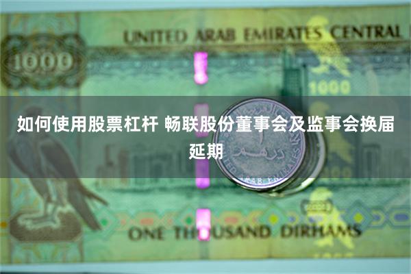 如何使用股票杠杆 畅联股份董事会及监事会换届延期