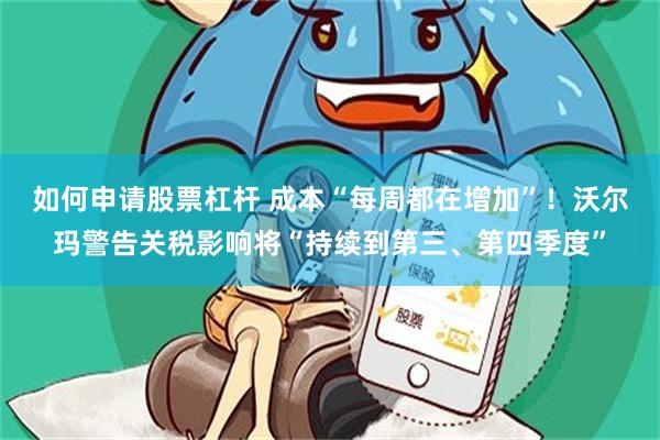 如何申请股票杠杆 成本“每周都在增加”！沃尔玛警告关税影响将“持续到第三、第四季度”