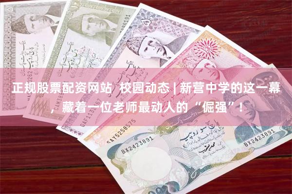 正规股票配资网站  校园动态 | 新营中学的这一幕，藏着一位老师最动人的 “倔强”！