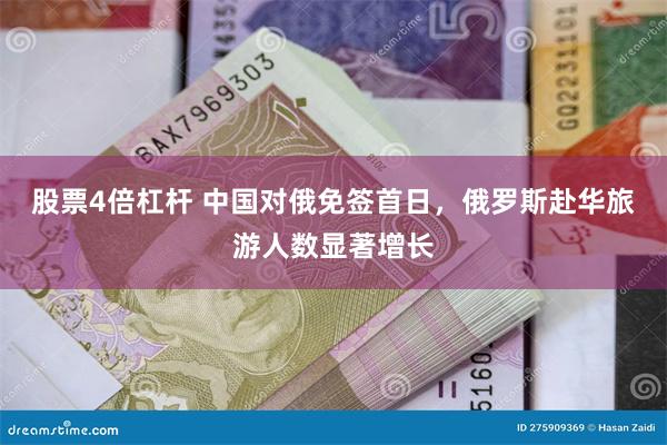股票4倍杠杆 中国对俄免签首日，俄罗斯赴华旅游人数显著增长