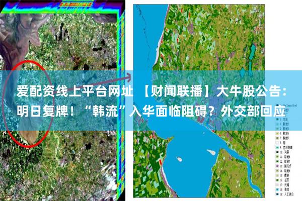 爱配资线上平台网址 【财闻联播】大牛股公告：明日复牌！“韩流”入华面临阻碍？外交部回应