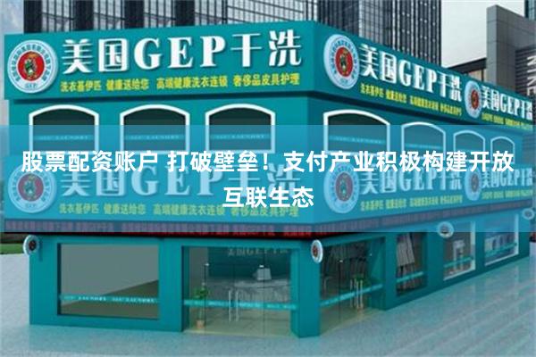 股票配资账户 打破壁垒！支付产业积极构建开放互联生态