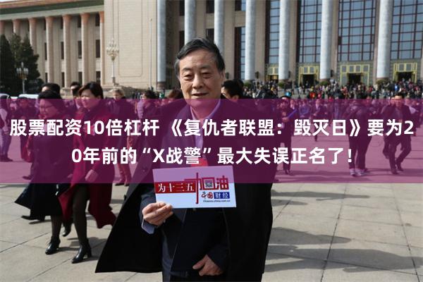 股票配资10倍杠杆 《复仇者联盟：毁灭日》要为20年前的“X战警”最大失误正名了！