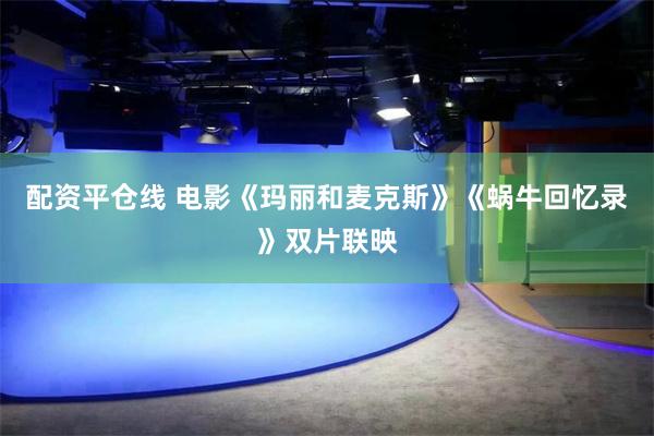 配资平仓线 电影《玛丽和麦克斯》《蜗牛回忆录》双片联映